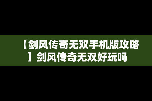 【剑风传奇无双手机版攻略】剑风传奇无双好玩吗