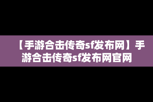 【手游合击传奇sf发布网】手游合击传奇sf发布网官网