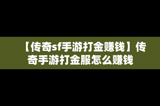 【传奇sf手游打金赚钱】传奇手游打金服怎么赚钱