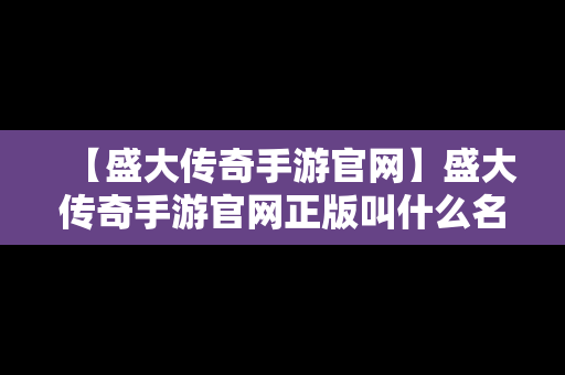 【盛大传奇手游官网】盛大传奇手游官网正版叫什么名