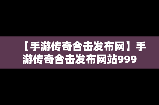 【手游传奇合击发布网】手游传奇合击发布网站999