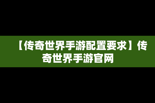 【传奇世界手游配置要求】传奇世界手游官网