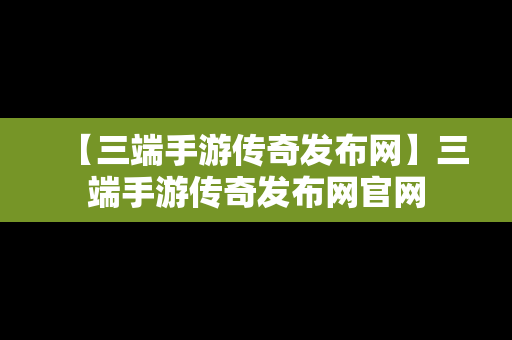 【三端手游传奇发布网】三端手游传奇发布网官网