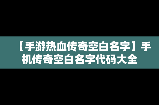 【手游热血传奇空白名字】手机传奇空白名字代码大全