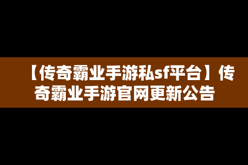 【传奇霸业手游私sf平台】传奇霸业手游官网更新公告