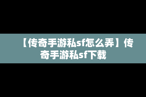 【传奇手游私sf怎么弄】传奇手游私sf下载