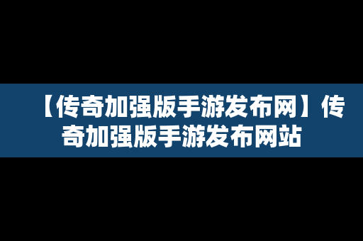 【传奇加强版手游发布网】传奇加强版手游发布网站