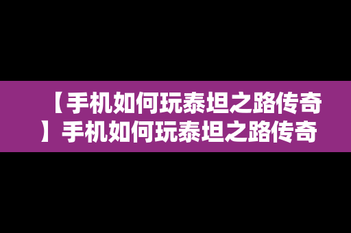 【手机如何玩泰坦之路传奇】手机如何玩泰坦之路传奇游戏