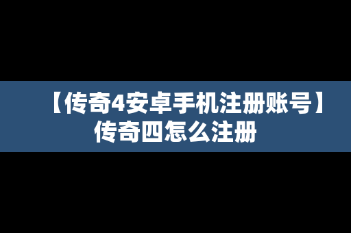 【传奇4安卓手机注册账号】传奇四怎么注册