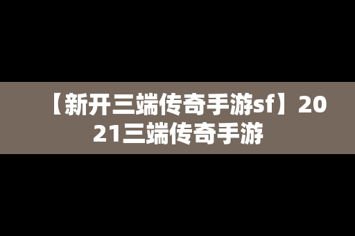 【新开三端传奇手游sf】2021三端传奇手游