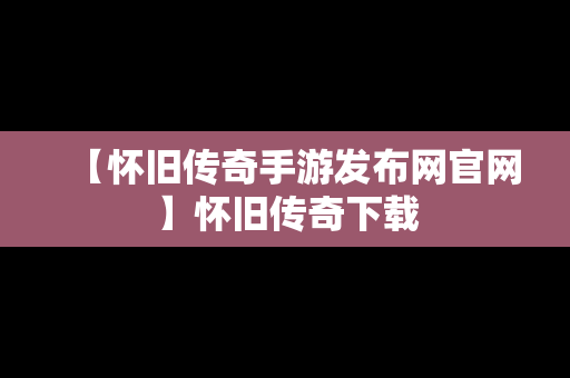 【怀旧传奇手游发布网官网】怀旧传奇下载