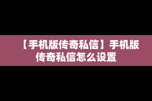 【手机版传奇私信】手机版传奇私信怎么设置