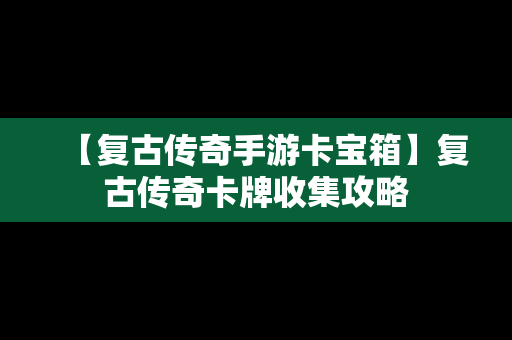 【复古传奇手游卡宝箱】复古传奇卡牌收集攻略