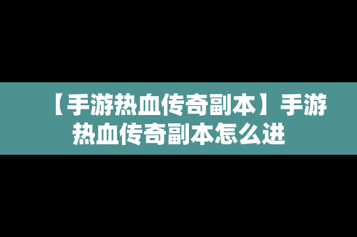 【手游热血传奇副本】手游热血传奇副本怎么进