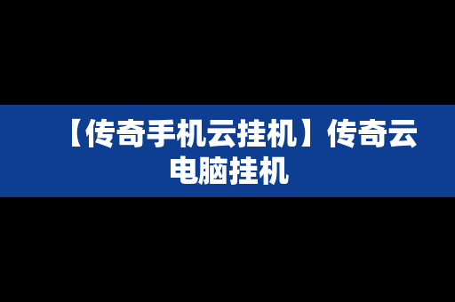 【传奇手机云挂机】传奇云电脑挂机