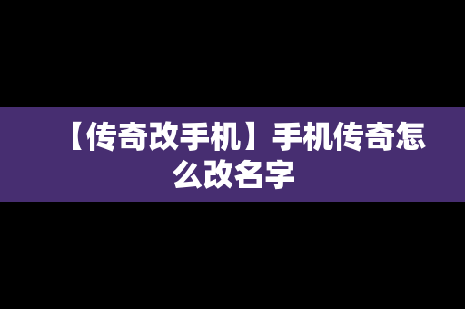 【传奇改手机】手机传奇怎么改名字