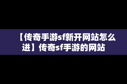 【传奇手游sf新开网站怎么进】传奇sf手游的网站