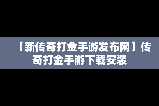 【新传奇打金手游发布网】传奇打金手游下载安装