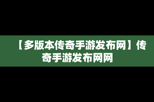 【多版本传奇手游发布网】传奇手游发布网网