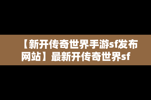 【新开传奇世界手游sf发布网站】最新开传奇世界sf