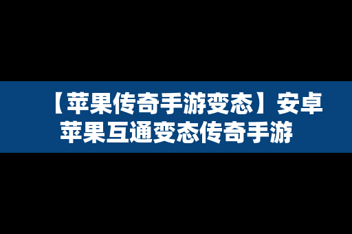 【苹果传奇手游变态】安卓苹果互通变态传奇手游