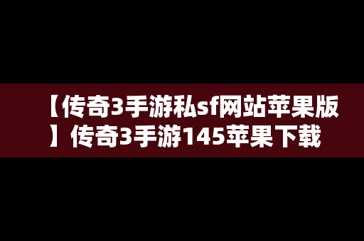 【传奇3手游私sf网站苹果版】传奇3手游145苹果下载