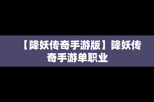 【降妖传奇手游版】降妖传奇手游单职业