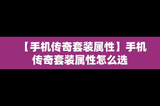 【手机传奇套装属性】手机传奇套装属性怎么选