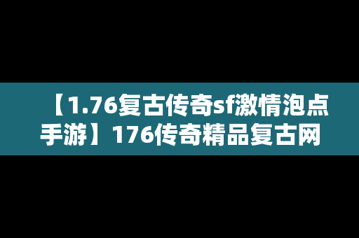 【1.76复古传奇sf激情泡点手游】176传奇精品复古网址