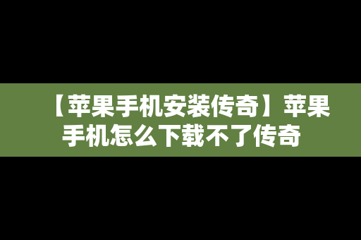 【苹果手机安装传奇】苹果手机怎么下载不了传奇