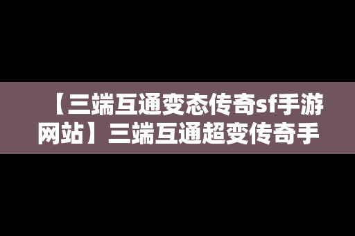 【三端互通变态传奇sf手游网站】三端互通超变传奇手游网站