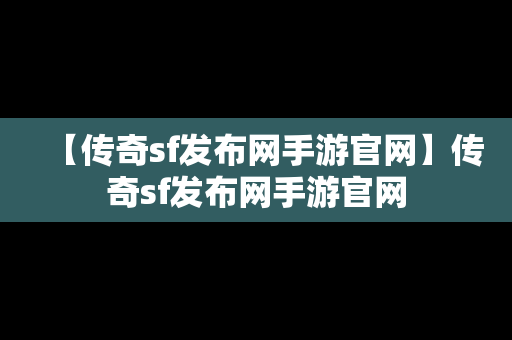 【传奇sf发布网手游官网】传奇sf发布网手游官网