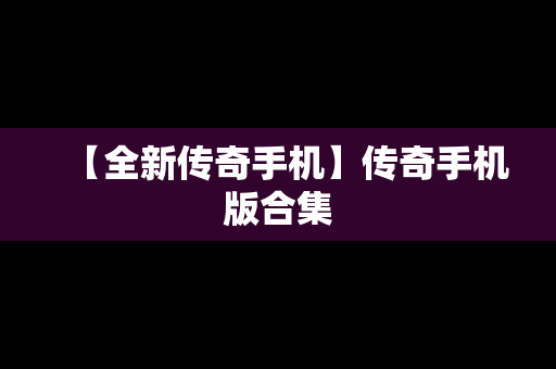 【全新传奇手机】传奇手机版合集