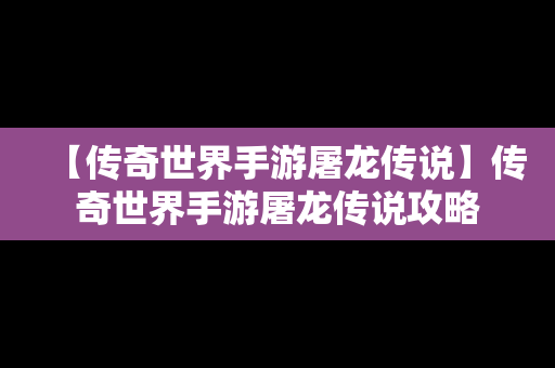 【传奇世界手游屠龙传说】传奇世界手游屠龙传说攻略