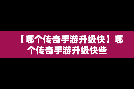 【哪个传奇手游升级快】哪个传奇手游升级快些