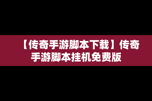 【传奇手游脚本下载】传奇手游脚本挂机免费版