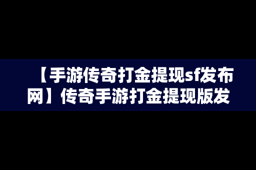 【手游传奇打金提现sf发布网】传奇手游打金提现版发布网