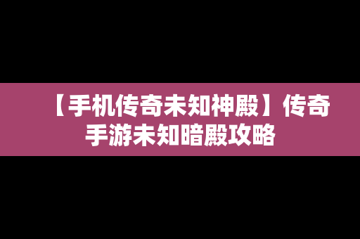 【手机传奇未知神殿】传奇手游未知暗殿攻略