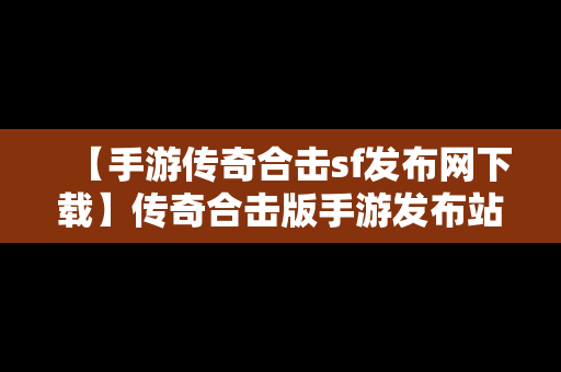 【手游传奇合击sf发布网下载】传奇合击版手游发布站