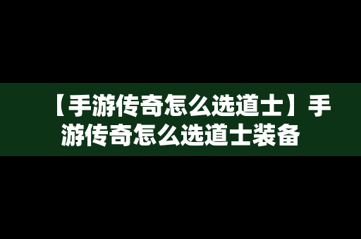 【手游传奇怎么选道士】手游传奇怎么选道士装备