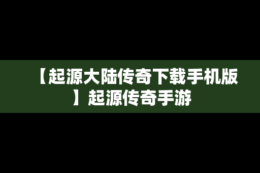 【起源大陆传奇下载手机版】起源传奇手游