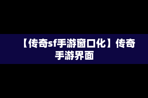 【传奇sf手游窗口化】传奇手游界面