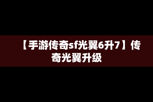 【手游传奇sf光翼6升7】传奇光翼升级