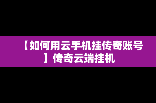 【如何用云手机挂传奇账号】传奇云端挂机