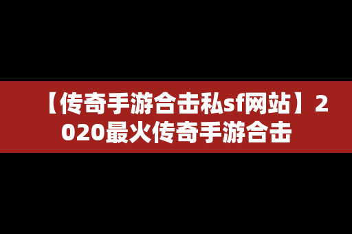 【传奇手游合击私sf网站】2020最火传奇手游合击