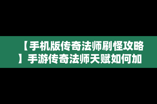 【手机版传奇法师刷怪攻略】手游传奇法师天赋如何加点