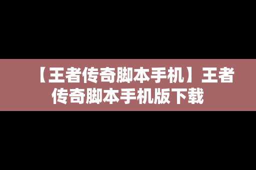 【王者传奇脚本手机】王者传奇脚本手机版下载