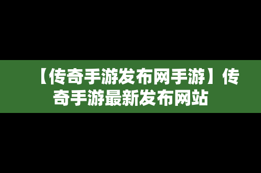 【传奇手游发布网手游】传奇手游最新发布网站