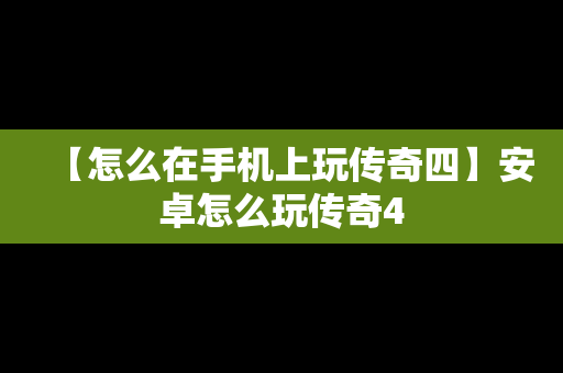 【怎么在手机上玩传奇四】安卓怎么玩传奇4