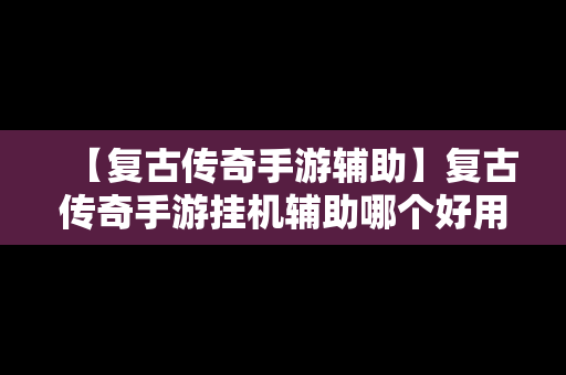 【复古传奇手游辅助】复古传奇手游挂机辅助哪个好用